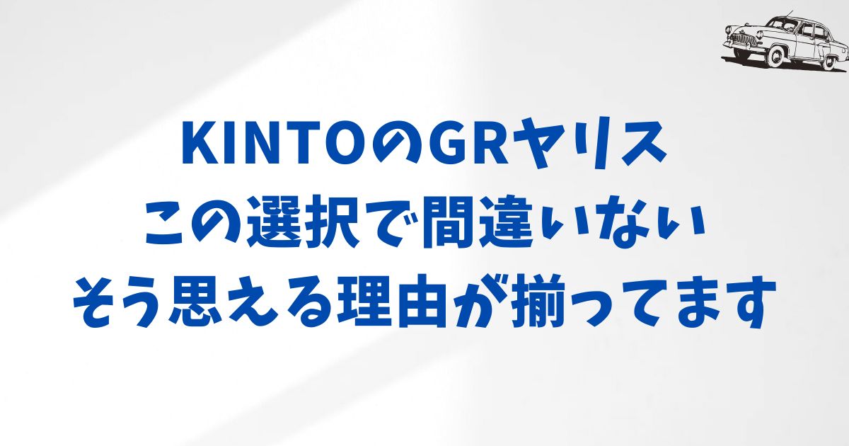 GRヤリスをKINTOで契約する前に知っておきたい大切なポイントと選び方のコツ