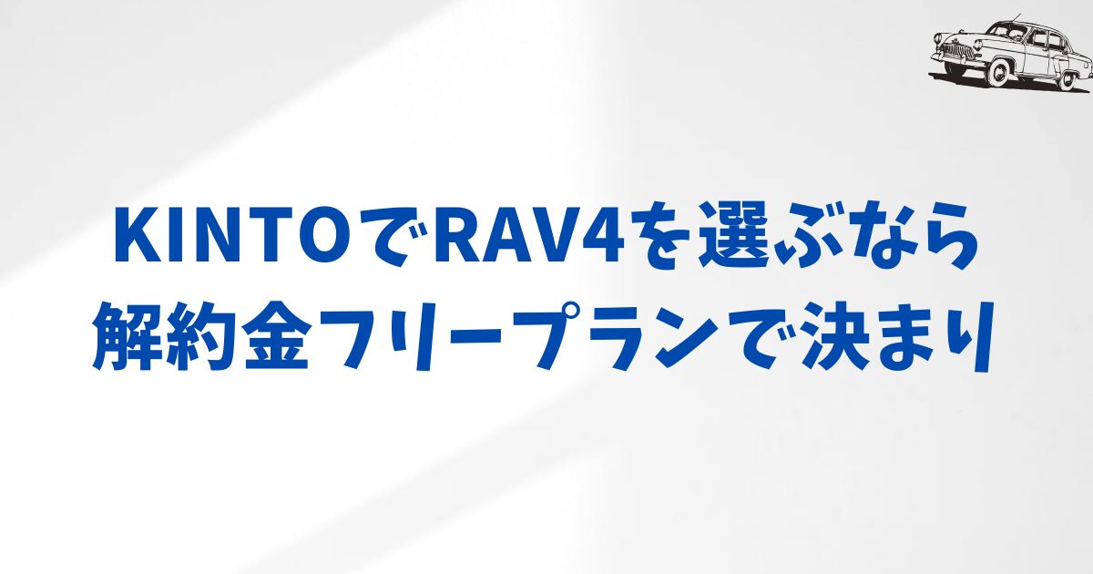 KINTOでRAV4を契約する前に｜解約金・走行距離・利用ルールまで安心して確認