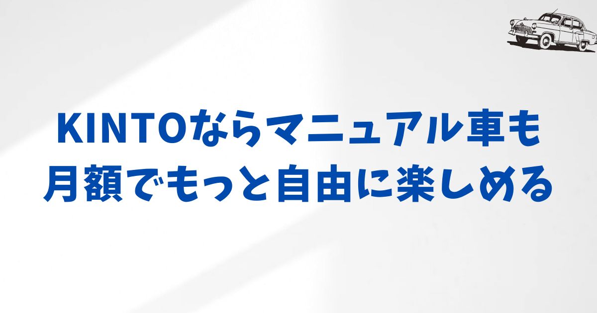 KINTOでマニュアル車を選ぶ前に押さえておきたいポイント