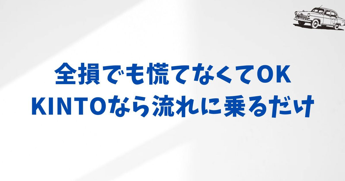 KINTOで全損事故に遭ったら？初動対応から契約終了・保険対応まで安心の流れ