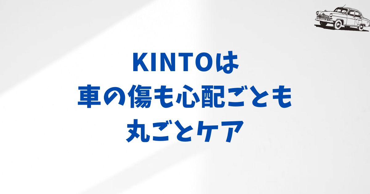 KINTOで車に傷をつけたらどうなる？修理費・保険・返却の不安をまるごと解消