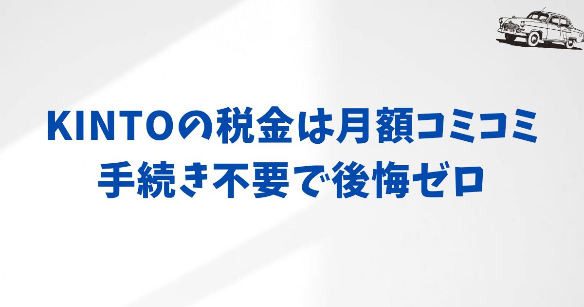 KINTOなら税金の心配なし！手続きゼロでストレスフリー