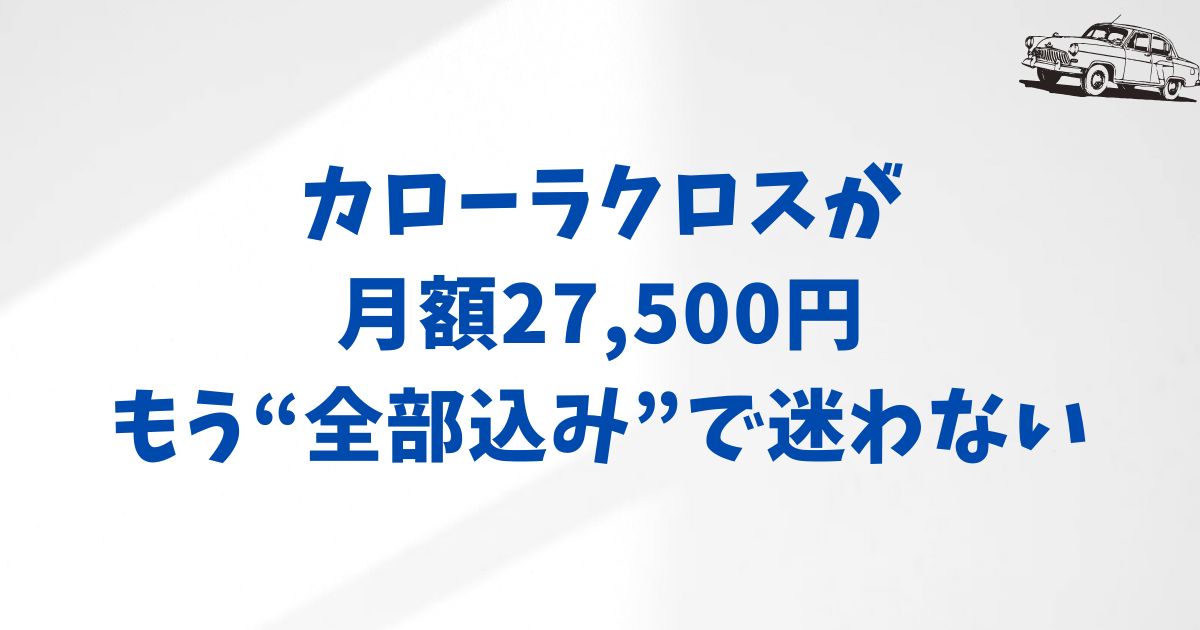 KINTOのカローラクロスの月額はいくら？安心して始められる価格と契約プランの選び方