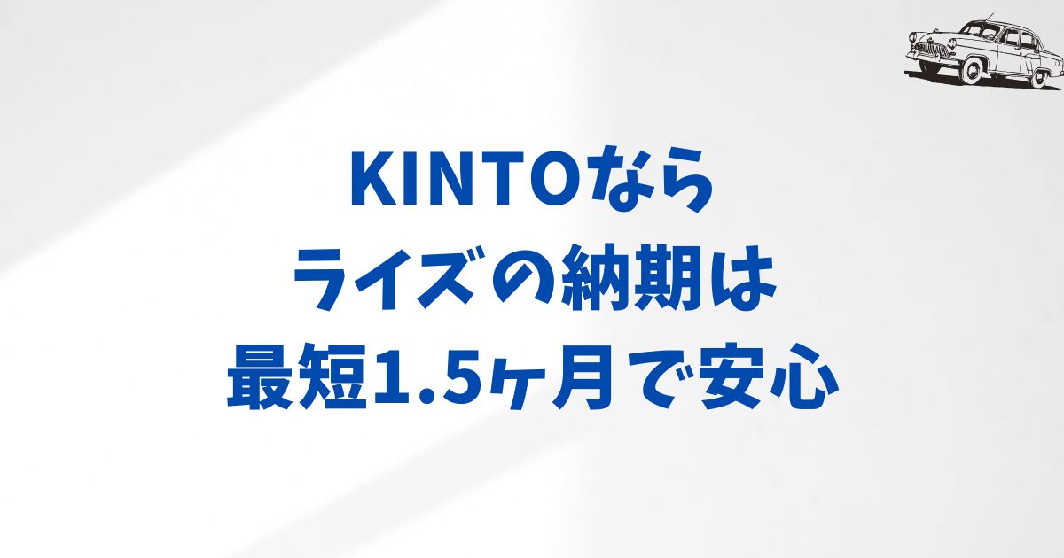 KINTOのライズは納期も早くて安心。月額・価格もすぐわかるから迷わず選べる