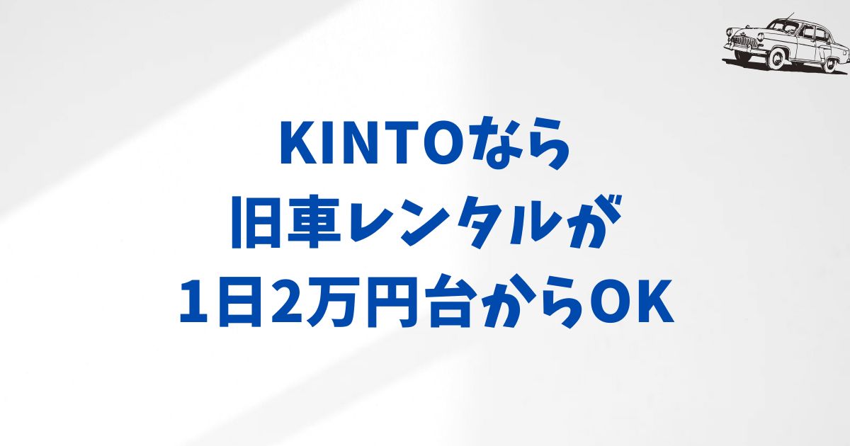 KINTOの旧車レンタル料金はいくら？1日あたりの費用感と保険内容を徹底解説