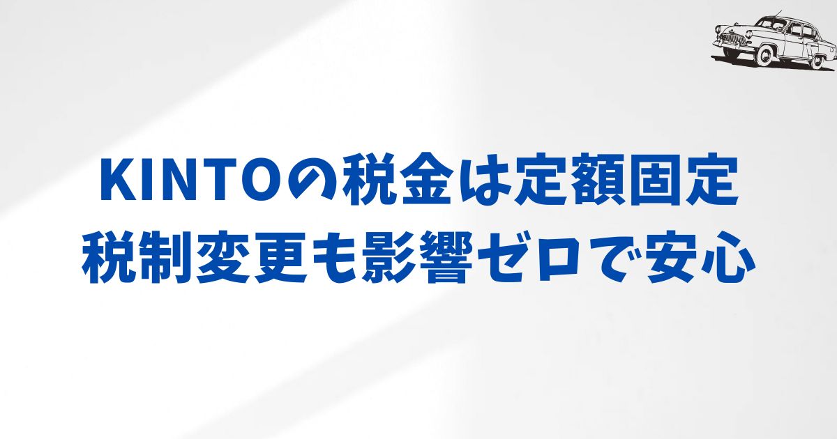 KINTOの税金はずっと定額？税制変更でも安心な理由