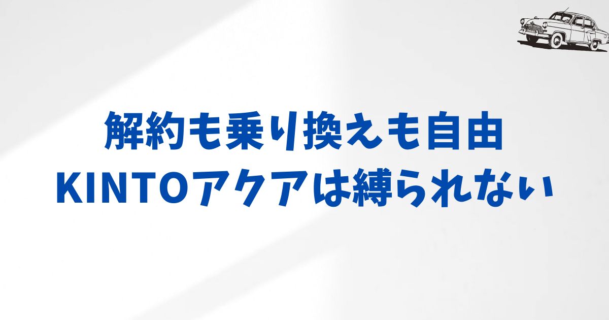 KINTOアクアの契約で安心するために知っておきたい月額・保険・解約のポイント