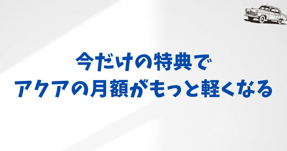 KINTOアクアの月額がお得に？今だけのキャンペーンで価格も納得感もアップ