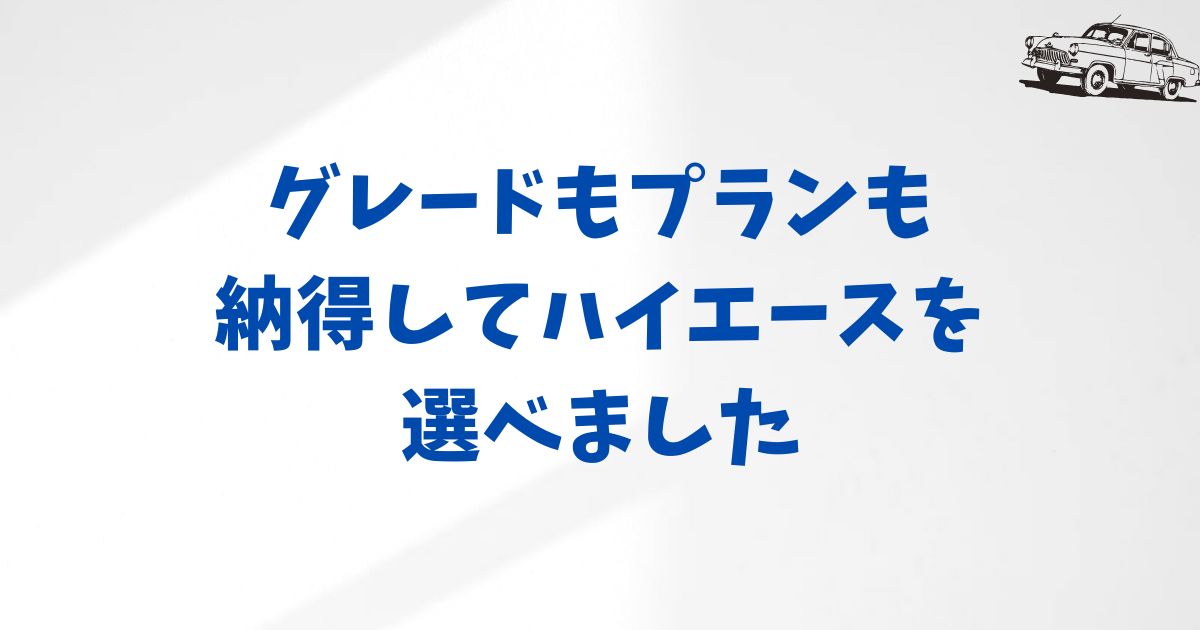 KINTOハイエースのグレードとプランの選び方｜月額料金や契約年数をムダなく納得で決めるコツ