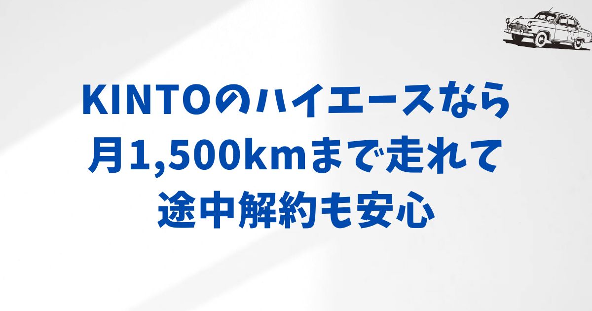 KINTOハイエース契約で確認しておきたい3つの安心ポイント｜走行距離・解約・返却ルールをやさしく整理