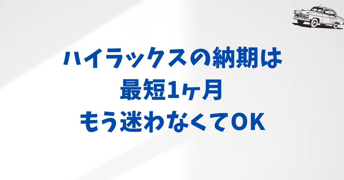 KINTOハイラックスの納期は長い？実際の納車期間と早めるための工夫