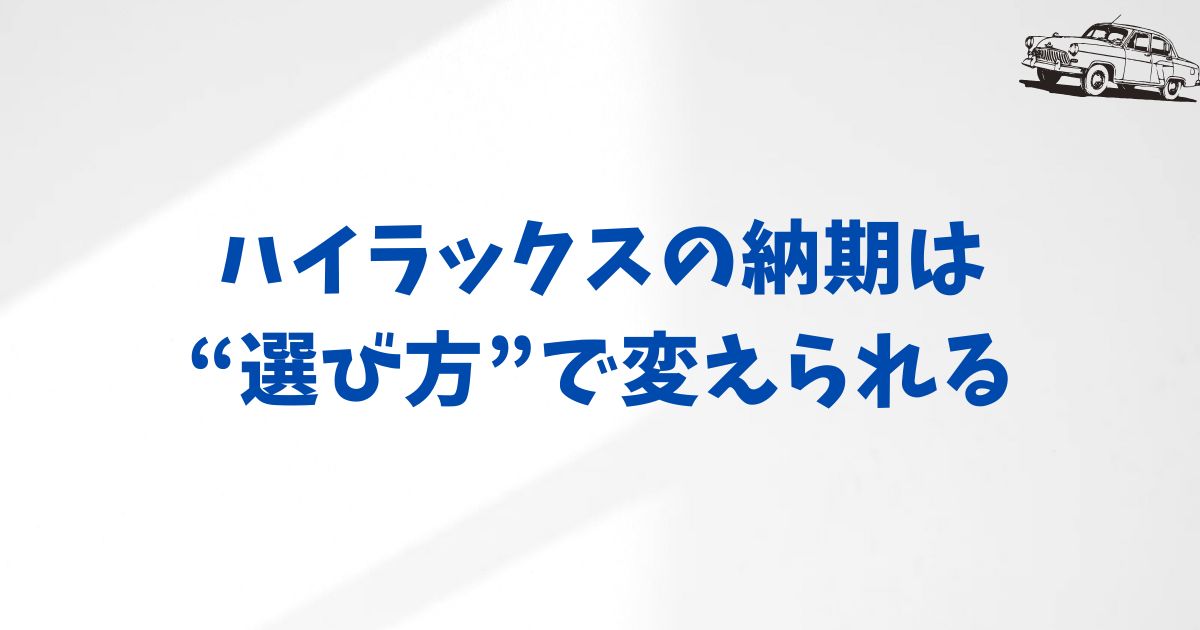 KINTOハイラックスの納期を早めるには？在庫確認と選び方で納車をスムーズにする方法