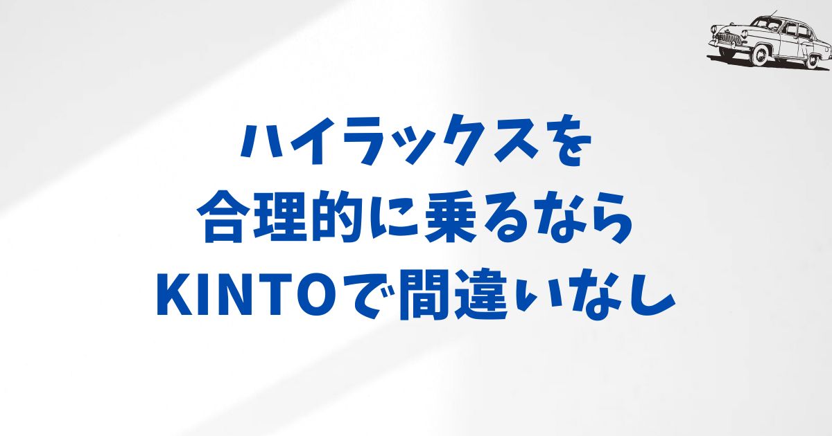 KINTOハイラックスは自分に合う？月額や維持費のメリットと契約前に確認すべきポイント