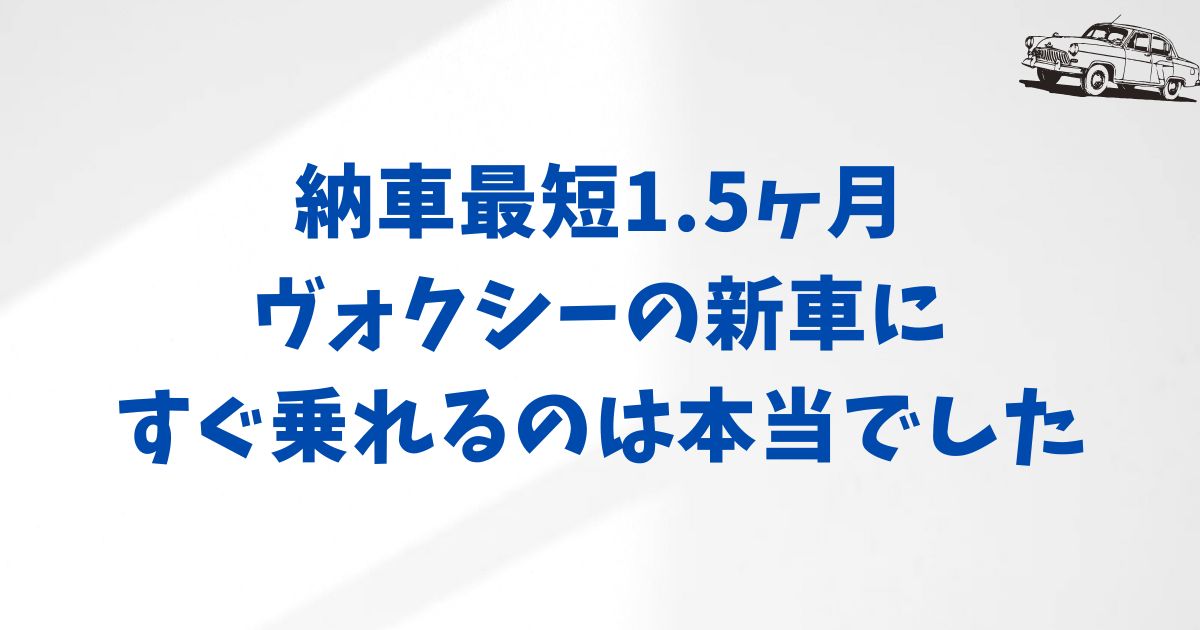 KINTOヴォクシーの納期は最短1.5ヶ月？月額・価格と合わせて納車までの流れ