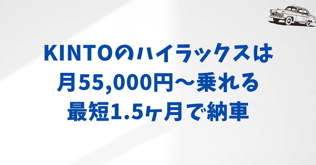 まとめ：KINTOでハイラックスに月額5.5〜6.5万円で乗れる安心感。納期も1.5〜3ヶ月で選ぶ決め手になった