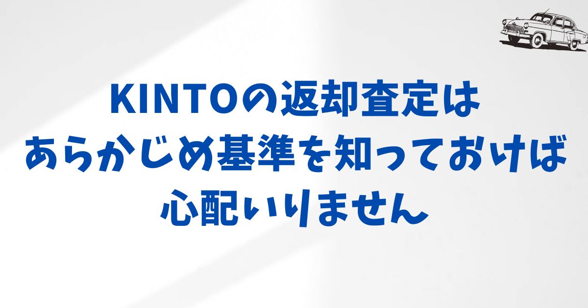 まとめ：KINTOの返却査定はあらかじめ基準を知っておけば安心