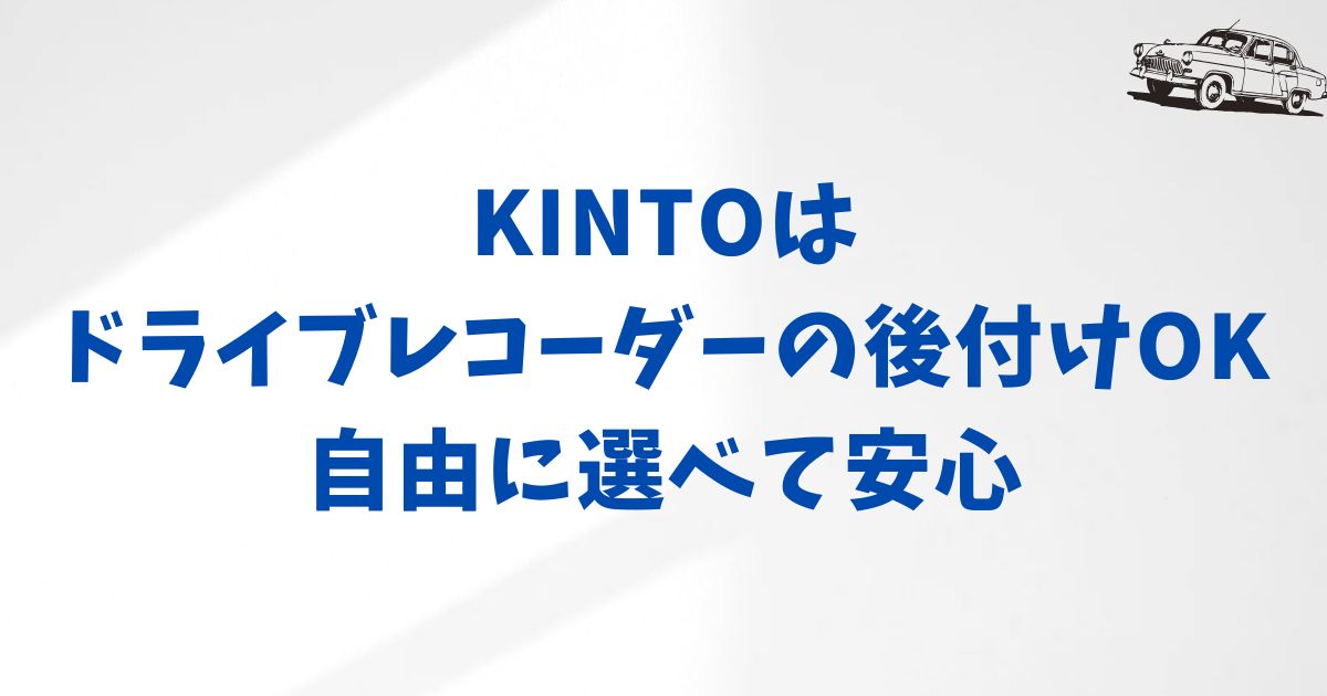まとめ：KINTOはドライブレコーダーを後付けできるから安心
