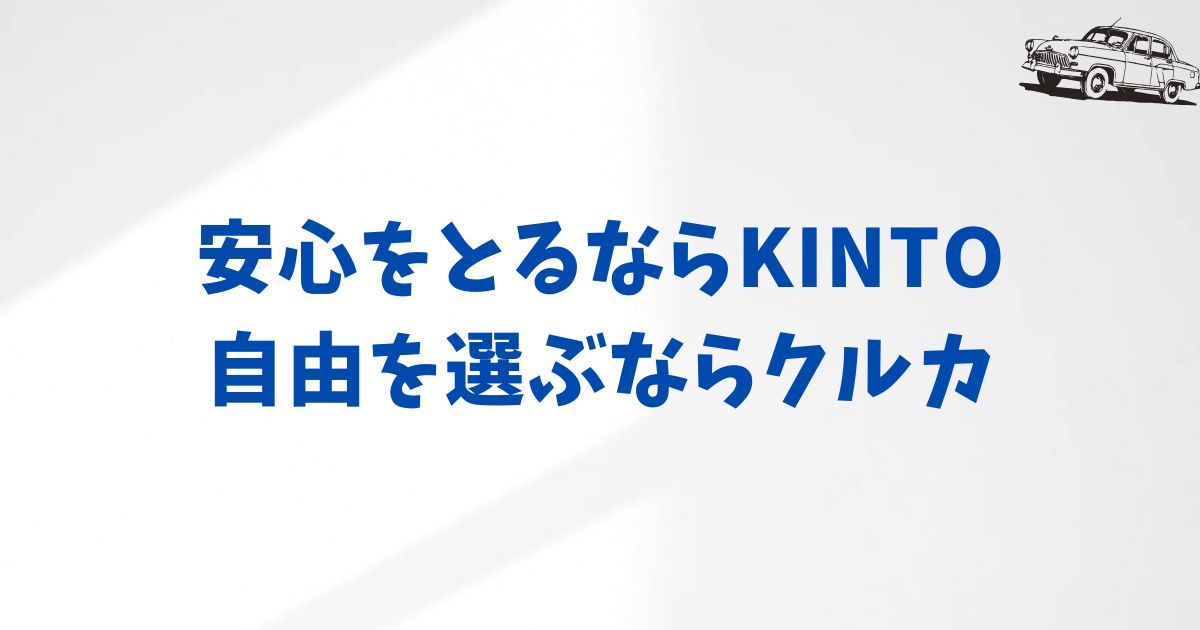 まとめ：クルカもKINTO ONEも魅力的！だからこそ“今の自分”に合う方を選ぶのがコツ