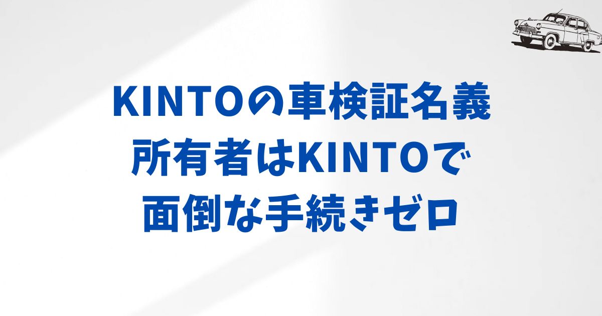 まとめ：名義の仕組みを知ればKINTOとの付き合いはスムーズ