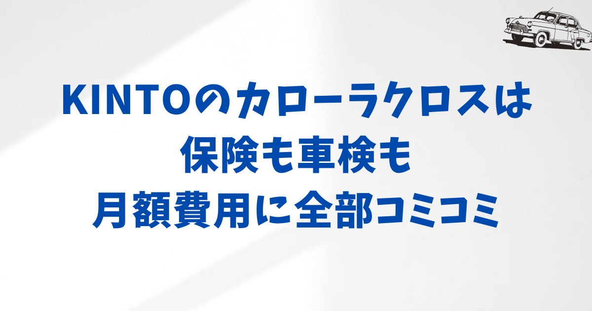 カローラクロスは買うよりKINTO？月額の安心感と他サービスとの違いを整理