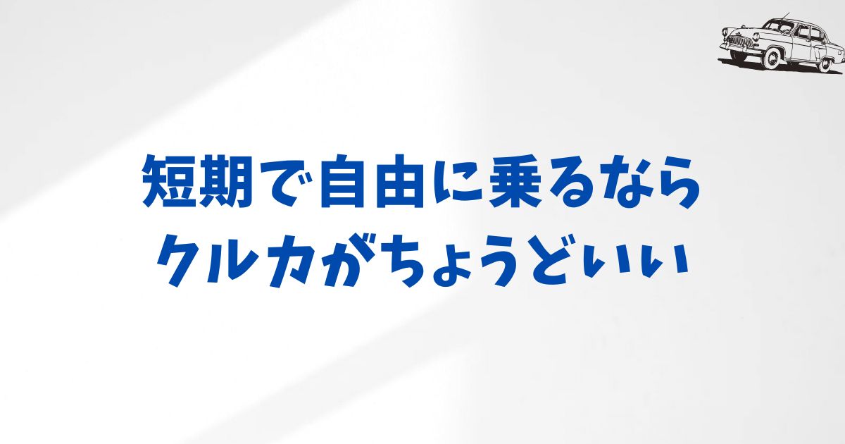 クルカとは？KINTOと迷う人に伝えたい気軽さと自由さの魅力