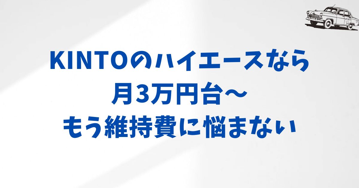 ハイエースのKINTO月額は本当に定額？保険も維持費も込みで想像よりずっとシンプルだった話