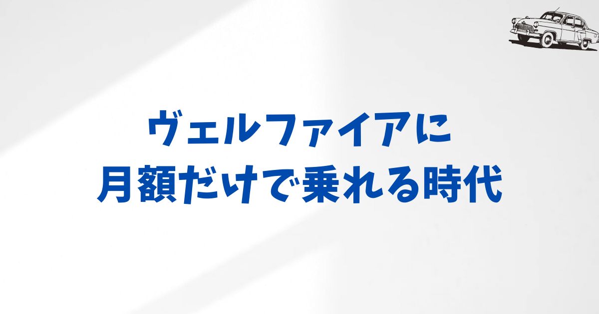 ヴェルファイアが手軽に持てる理由｜KINTOなら月額も価格も納得できる安心設計