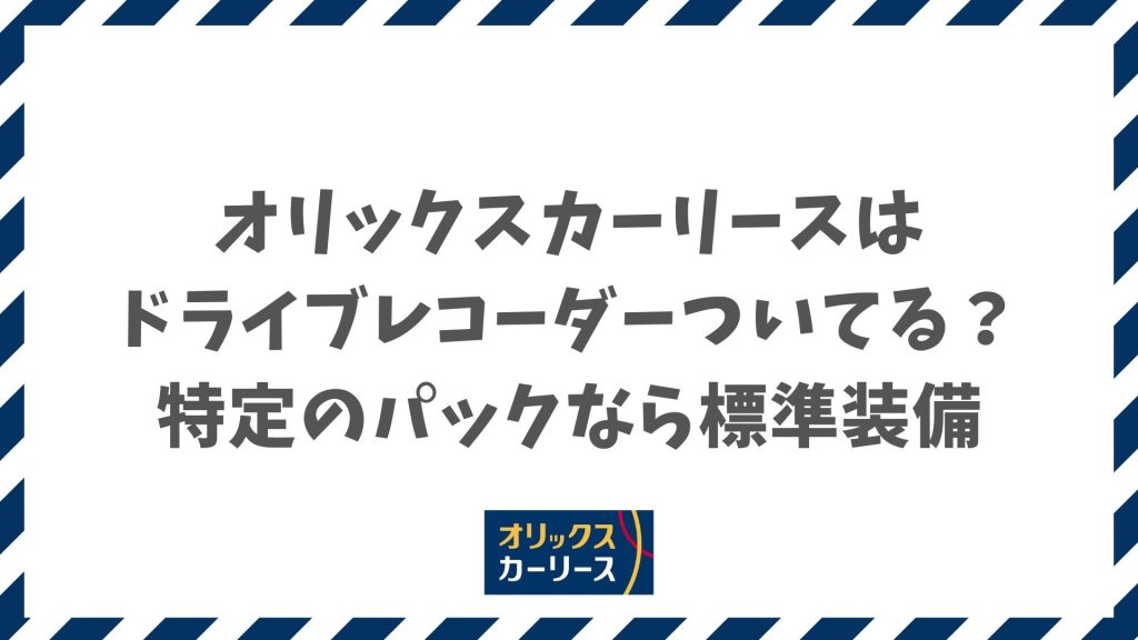 オリックスカーリースはドライブレコーダーついてる？特定のパックなら標準装備で後付け不要